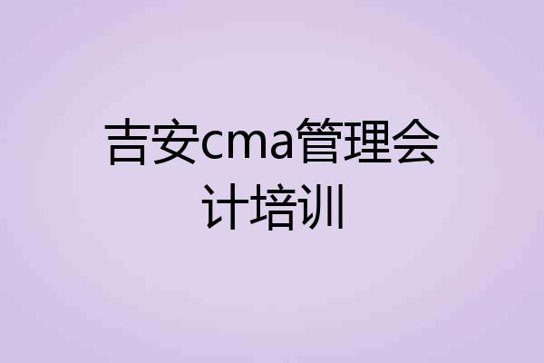 吉安cma管理会计培训