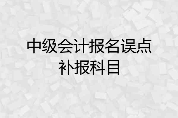 中级会计报名误点补报科目