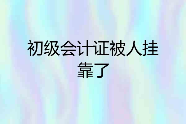 初级会计证被人挂靠了
