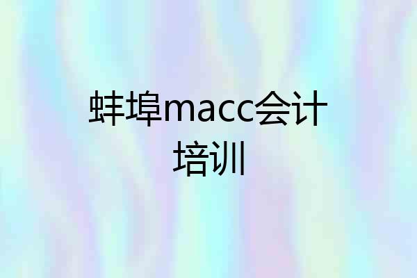蚌埠macc会计培训