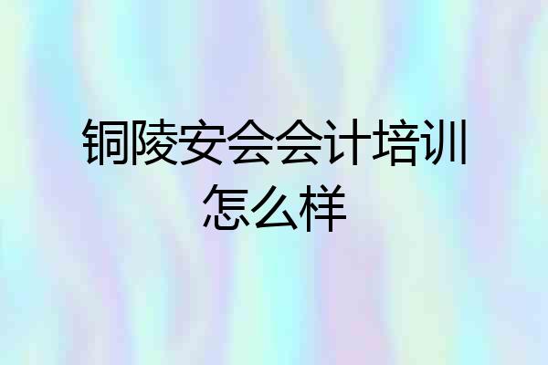 铜陵安会会计培训怎么样