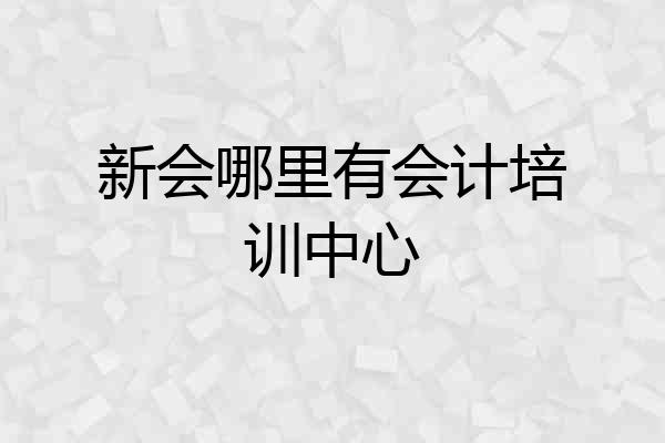新会哪里有会计培训中心