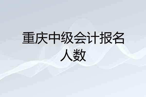 重庆中级会计报名人数