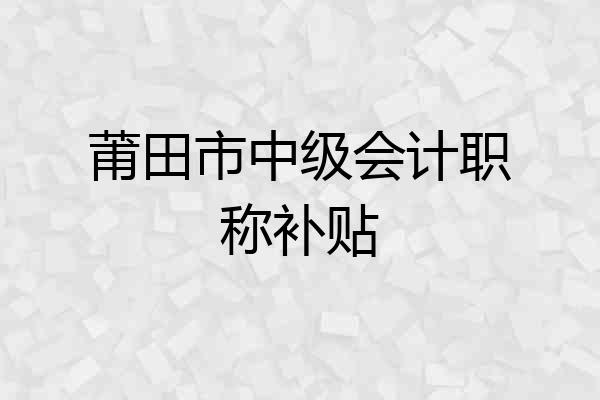 莆田市中级会计职称补贴