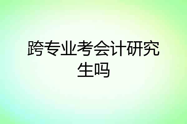 跨专业考会计研究生吗