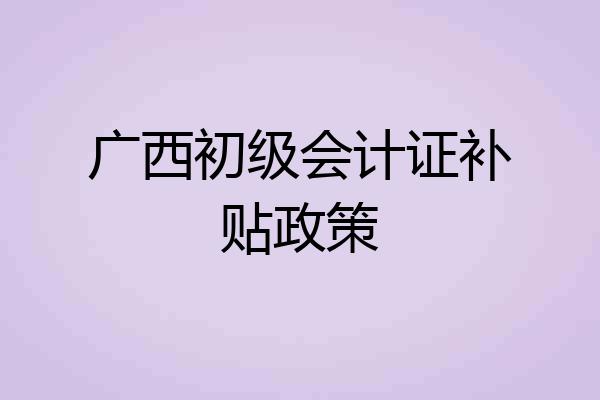 广西初级会计证补贴政策