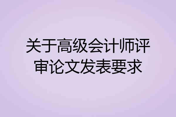 关于高级会计师评审论文发表要求