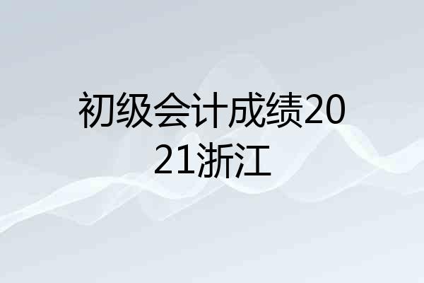 初级会计成绩2021浙江