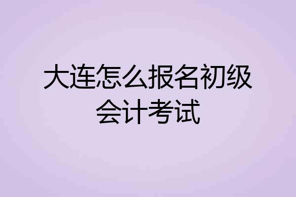 大连怎么报名初级会计考试