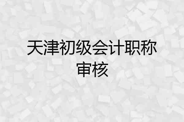天津初级会计职称审核