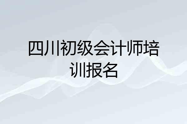 四川初级会计师培训报名