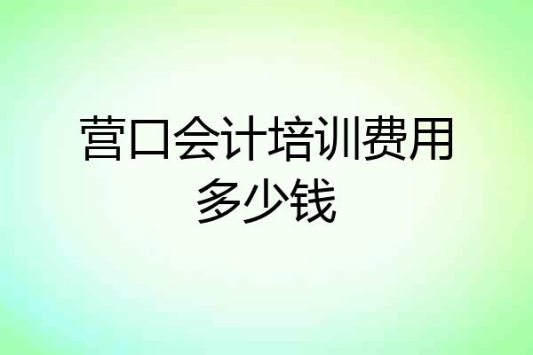 营口会计培训费用多少钱