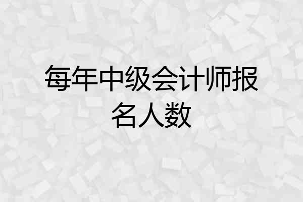 每年中级会计师报名人数