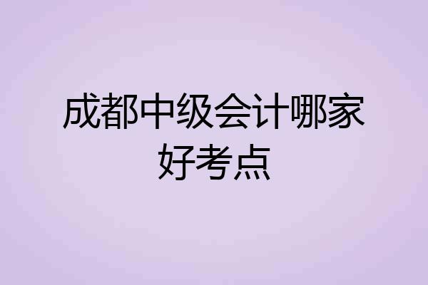 成都中级会计哪家好考点