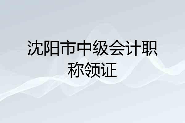 沈阳市中级会计职称领证