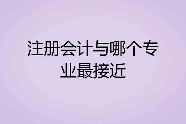 注册会计与哪个专业最接近
