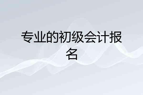 专业的初级会计报名