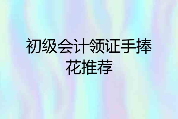 初级会计领证手捧花推荐