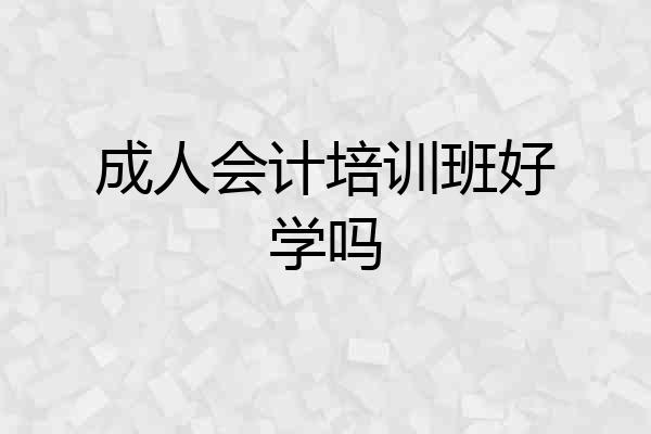 成人会计培训班好学吗