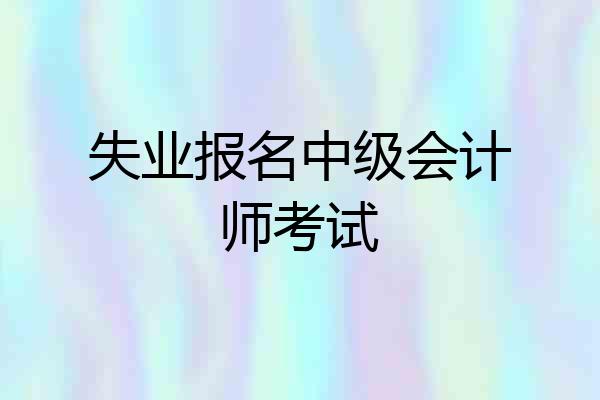 失业报名中级会计师考试