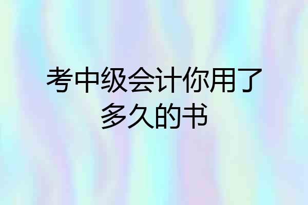 考中级会计你用了多久的书