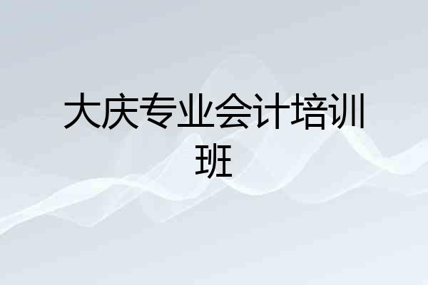 大庆专业会计培训班