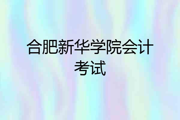 合肥新华学院会计考试