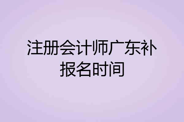 注册会计师广东补报名时间