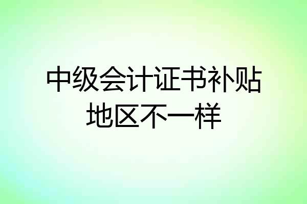 中级会计证书补贴地区不一样