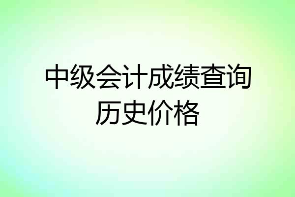 中级会计成绩查询历史价格