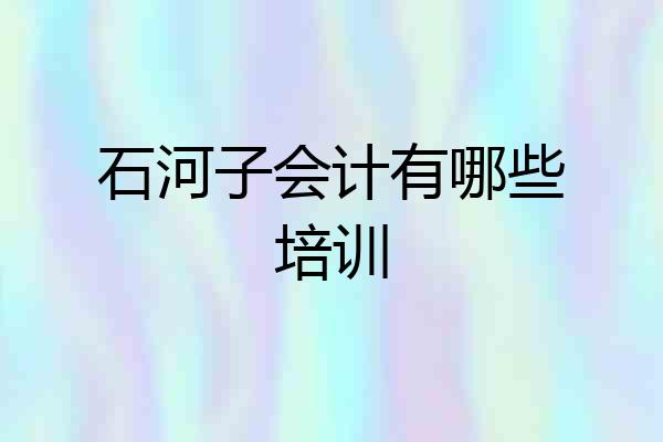 石河子会计有哪些培训