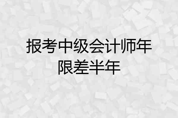报考中级会计师年限差半年