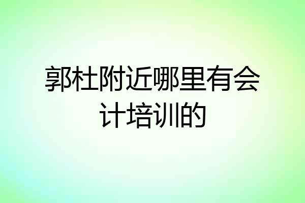 郭杜附近哪里有会计培训的