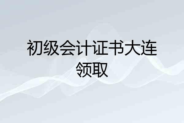 初级会计证书大连领取