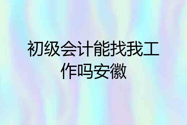 初级会计能找我工作吗安徽