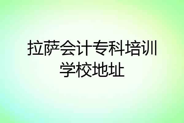 拉萨会计专科培训学校地址