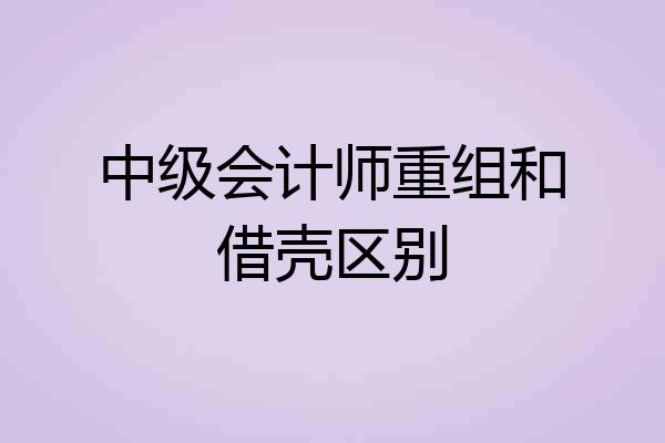 中级会计师重组和借壳区别