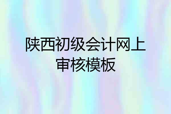 陕西初级会计网上审核模板
