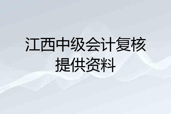 江西中级会计复核提供资料