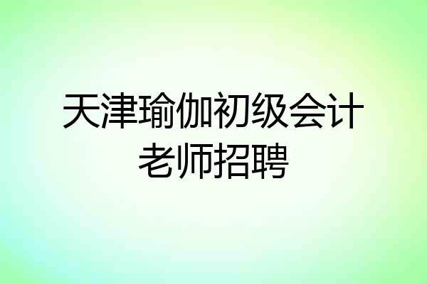 天津瑜伽初级会计老师招聘