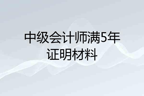 中级会计师满5年证明材料