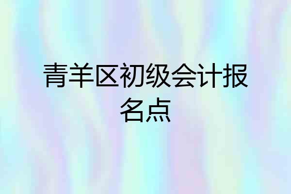 青羊区初级会计报名点