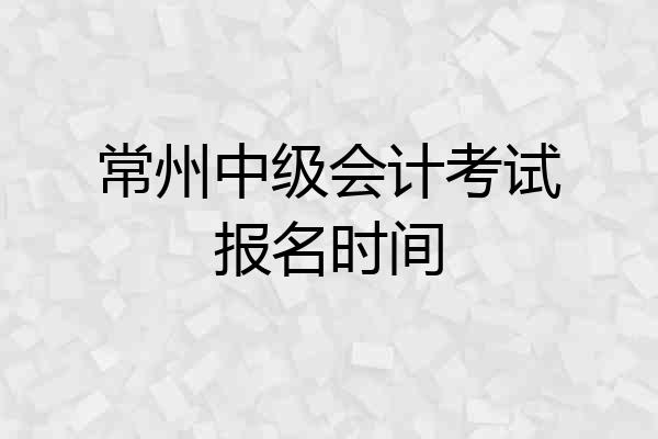 常州中级会计考试报名时间