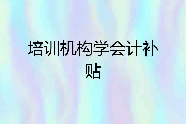 培训机构学会计补贴