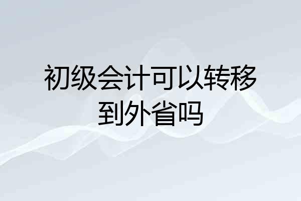 初级会计可以转移到外省吗