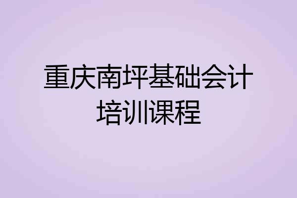 重庆南坪基础会计培训课程