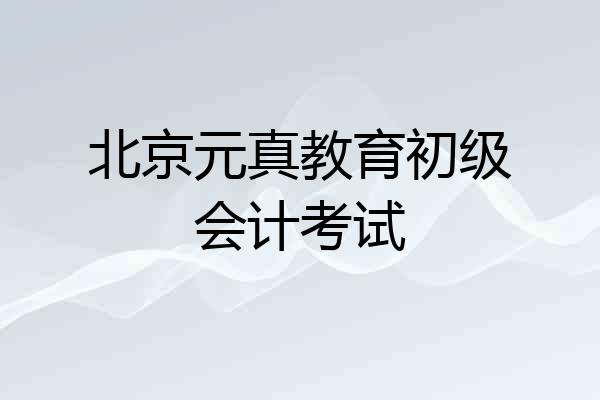 北京元真教育初级会计考试