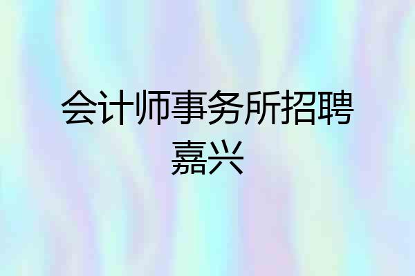 会计师事务所招聘嘉兴