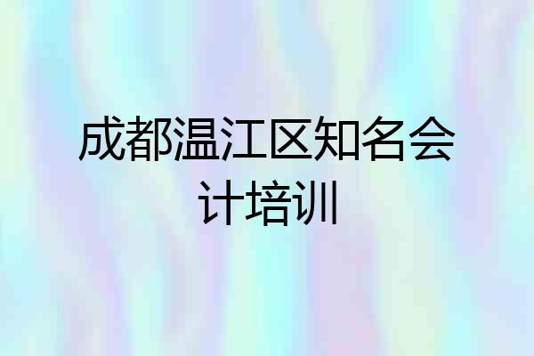 成都温江区知名会计培训