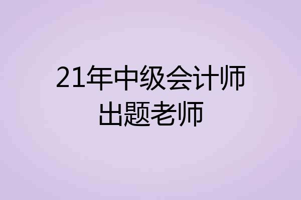 21年中级会计师出题老师